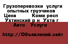 Грузоперевозки, услуги опытных грузчиков › Цена ­ 250 - Коми респ., Ухтинский р-н, Ухта г. Авто » Услуги   